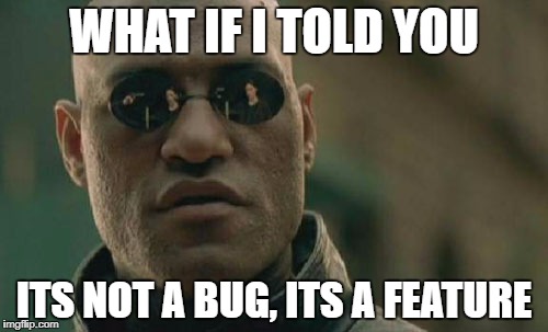 It's not a Bug, it's a Feature